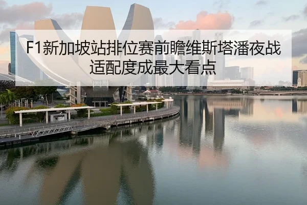 F1新加坡站排位赛前瞻维斯塔潘夜战适配度成最大看点 - MKSPORTS MKSports