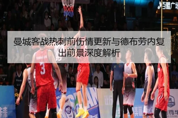 曼城客战热刺前伤情更新与德布劳内复出前景深度解析 - MKSPORTS MKSports